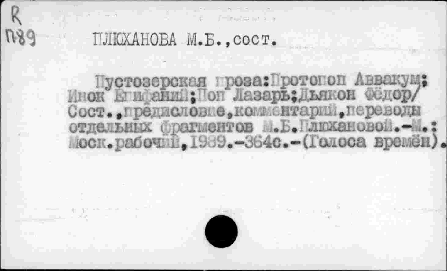 ﻿ПЛЕХАНОВА М.Б.,сост.
Пустозерская роза: ротогоп Аввакум; йнок Ы’Ифанг ;	" Лазарь;дьякон Федор/
Сост.,гредаапов) е,ко.. нтарип,] ереводы итда ьнгл (pun.антов ..L, люхаковок.-юск.рабош 19.-364С.-(Голоса времён)